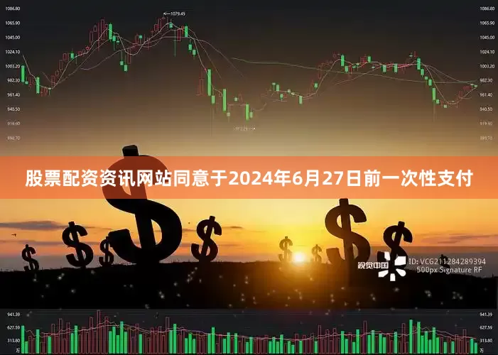股票配资资讯网站同意于2024年6月27日前一次性支付