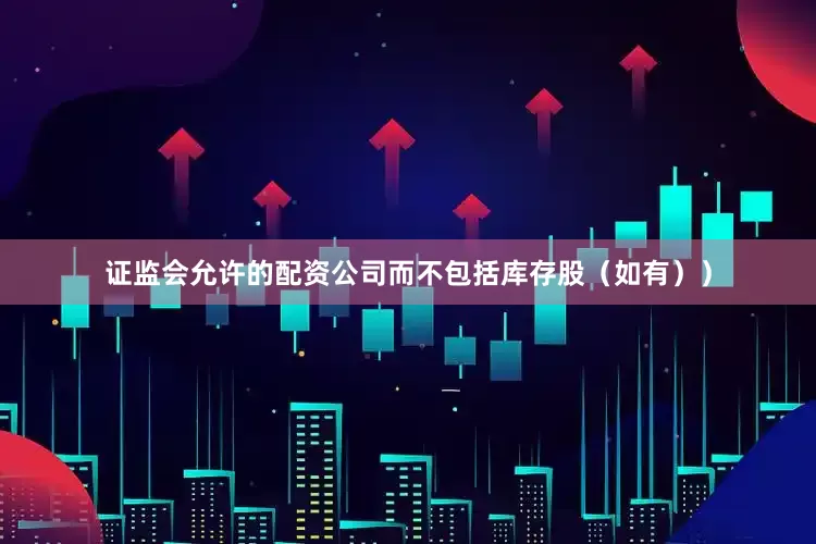证监会允许的配资公司而不包括库存股（如有））