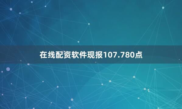 在线配资软件现报107.780点
