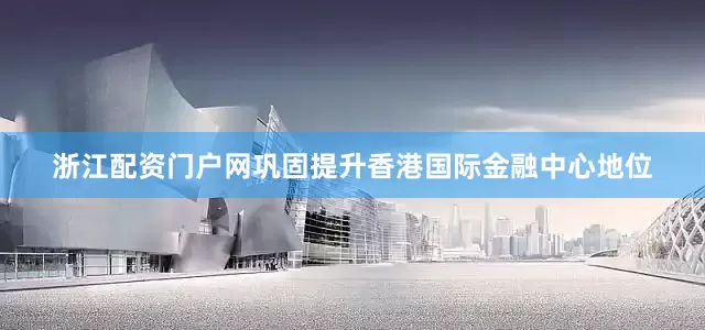 浙江配资门户网巩固提升香港国际金融中心地位