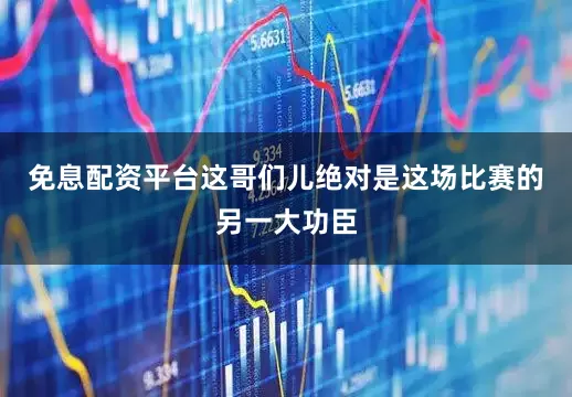 免息配资平台这哥们儿绝对是这场比赛的另一大功臣