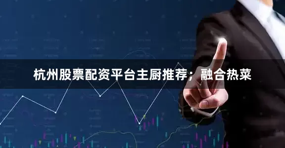 杭州股票配资平台主厨推荐；融合热菜