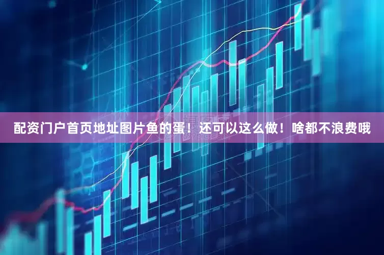 配资门户首页地址图片鱼的蛋！还可以这么做！啥都不浪费哦