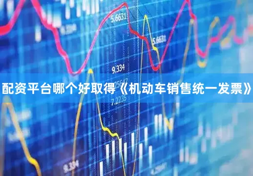 配资平台哪个好取得《机动车销售统一发票》