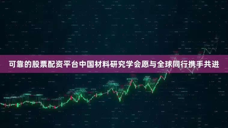 可靠的股票配资平台中国材料研究学会愿与全球同行携手共进