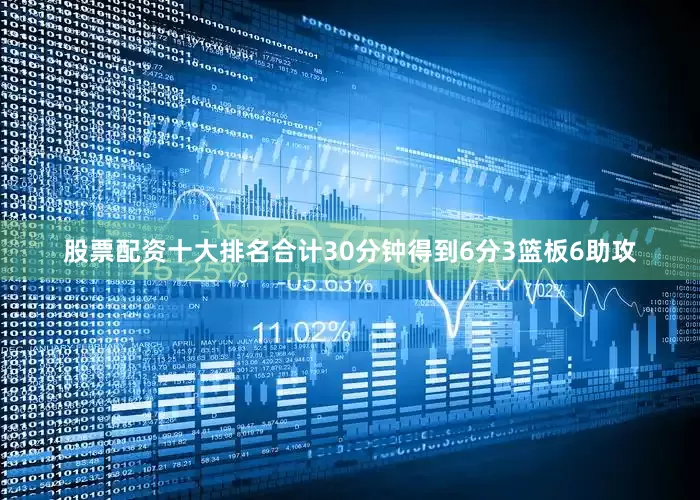 股票配资十大排名合计30分钟得到6分3篮板6助攻