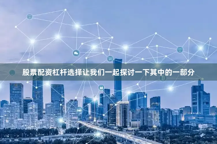 股票配资杠杆选择让我们一起探讨一下其中的一部分