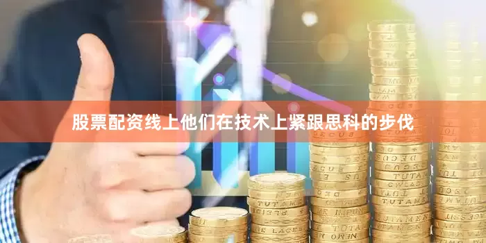 股票配资线上他们在技术上紧跟思科的步伐