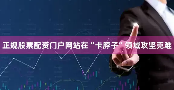 正规股票配资门户网站在“卡脖子”领域攻坚克难