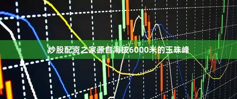 炒股配资之家源自海拔6000米的玉珠峰