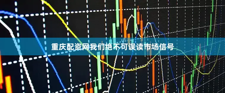 重庆配资网我们绝不可误读市场信号