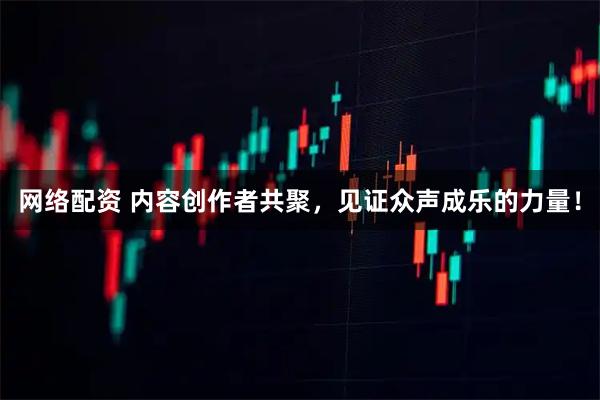 网络配资 内容创作者共聚，见证众声成乐的力量！