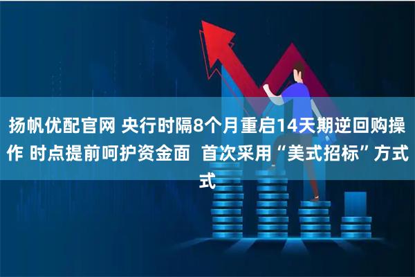 扬帆优配官网 央行时隔8个月重启14天期逆回购操作 时点提前呵护资金面  首次采用“美式招标”方式