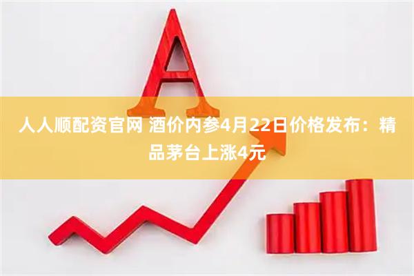 人人顺配资官网 酒价内参4月22日价格发布：精品茅台上涨4元