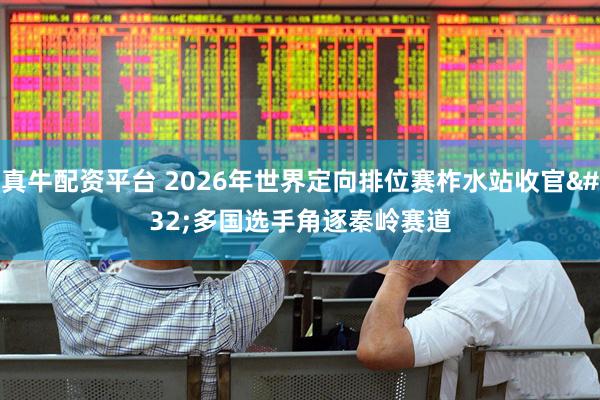 真牛配资平台 2026年世界定向排位赛柞水站收官 多国选手角逐秦岭赛道